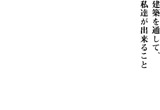 建築を通して、私達が出来ること。「くらし」の想い