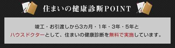 竣工・お引渡しから3カ月・1年・3年・5年とハウスドクターとして、住まいの健康診断を無料で実施しています。